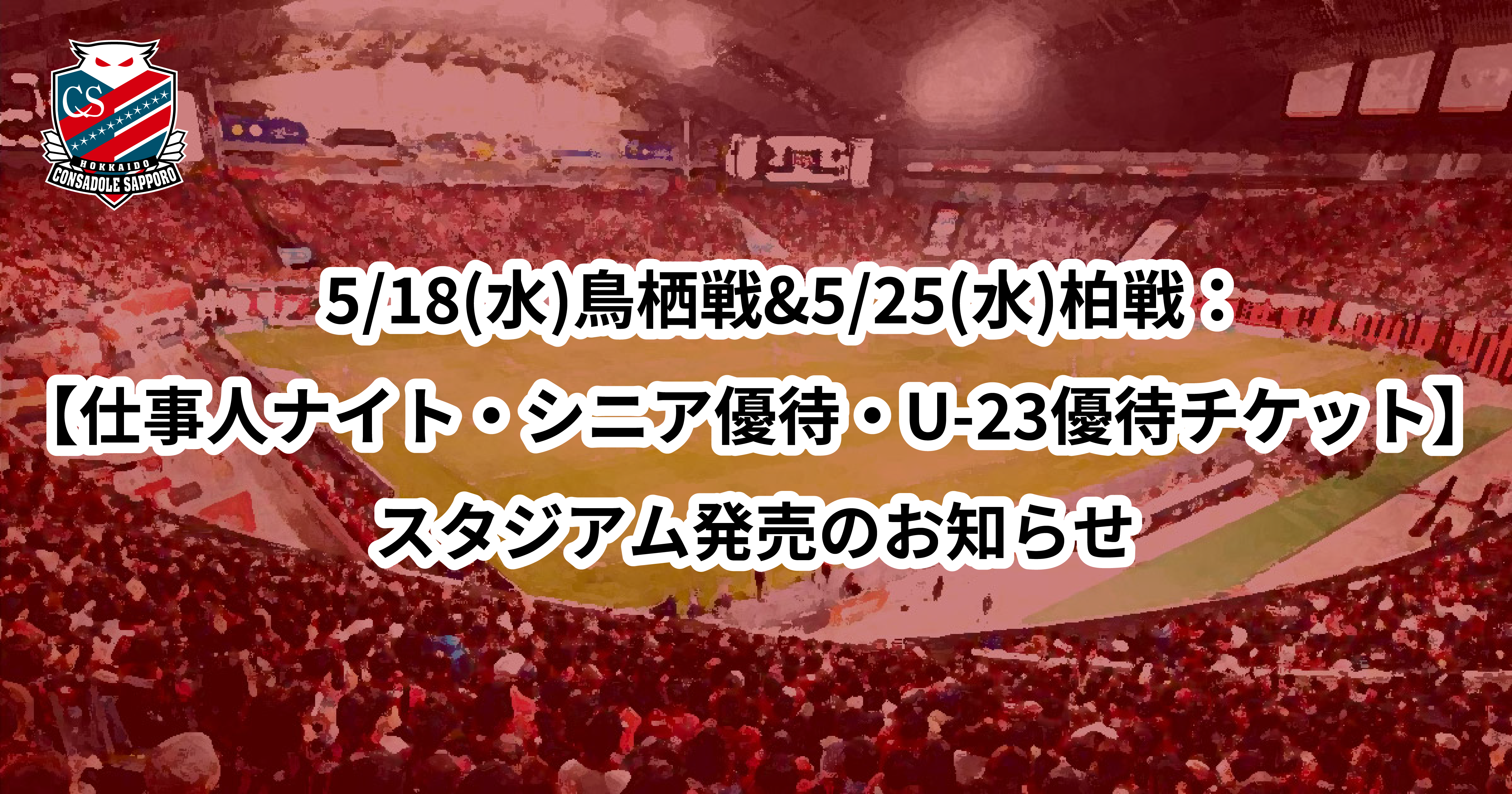 5/18(水)鳥栖戦5/25(水)柏戦:【仕事人ナイト・シニア優待・U-23優待チケット】スタジアム発売のお知らせ | 北海道コンサドーレ札幌オフィシャルサイト 5/18(水)鳥栖戦5/25(水)柏戦:【仕事人ナイト・シニア優待・U-23優待チケット】スタジアム発売のお知らせ | 北海道コンサドーレ札幌オフィシャルサイト